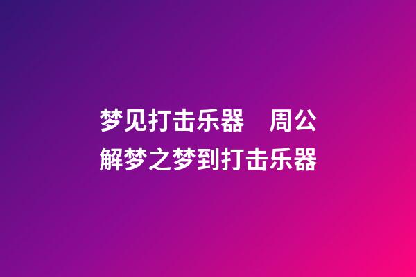 梦见打击乐器　周公解梦之梦到打击乐器